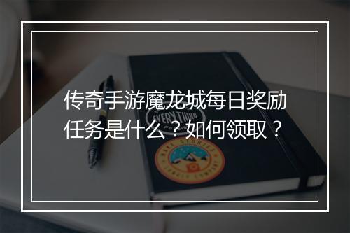 传奇手游魔龙城每日奖励任务是什么？如何领取？