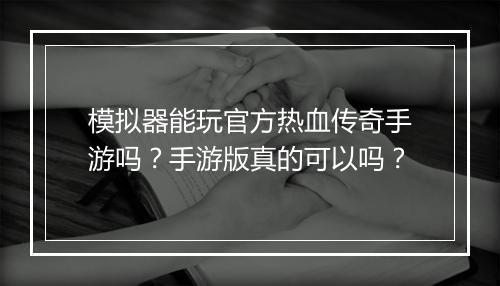 模拟器能玩官方热血传奇手游吗？手游版真的可以吗？