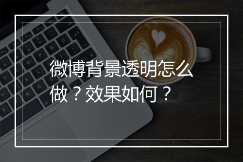 微博背景透明怎么做？效果如何？