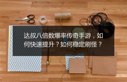 达叔八倍数爆率传奇手游，如何快速提升？如何稳定刷怪？