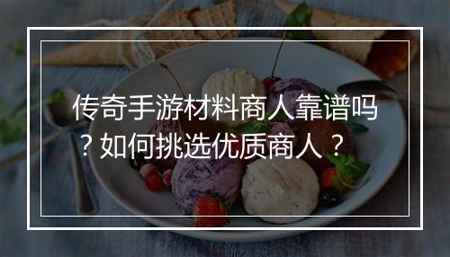 传奇手游材料商人靠谱吗？如何挑选优质商人？