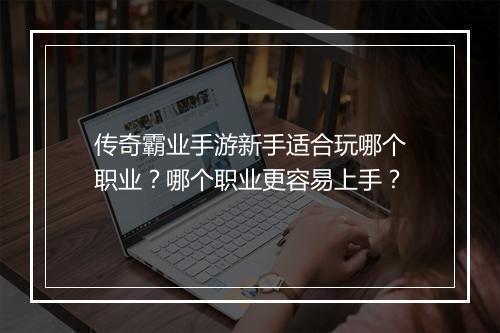 传奇霸业手游新手适合玩哪个职业？哪个职业更容易上手？