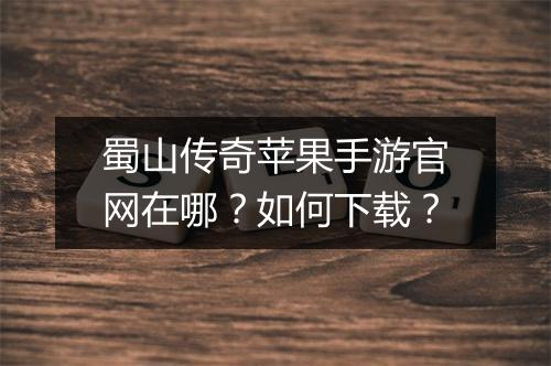 蜀山传奇苹果手游官网在哪？如何下载？