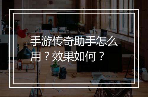 手游传奇助手怎么用？效果如何？