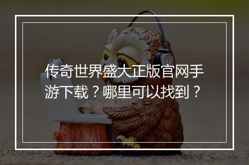 传奇世界盛大正版官网手游下载？哪里可以找到？