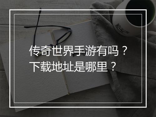 传奇世界手游有吗？下载地址是哪里？