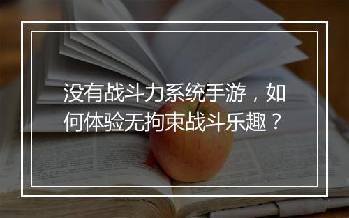 没有战斗力系统手游，如何体验无拘束战斗乐趣？