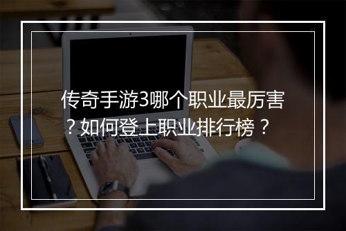 传奇手游3哪个职业最厉害？如何登上职业排行榜？
