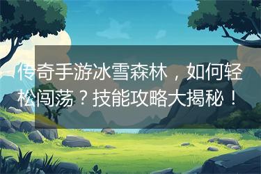 传奇手游冰雪森林，如何轻松闯荡？技能攻略大揭秘！