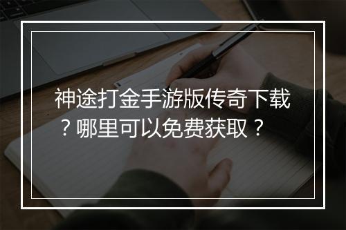 神途打金手游版传奇下载？哪里可以免费获取？