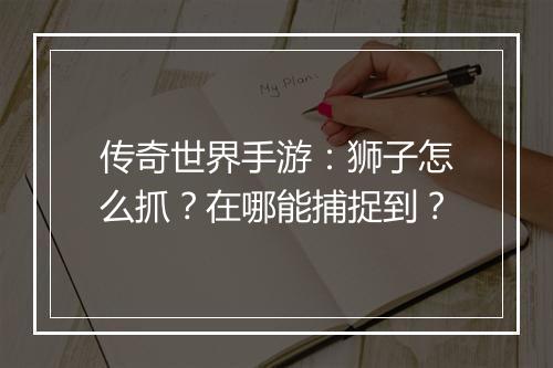 传奇世界手游：狮子怎么抓？在哪能捕捉到？