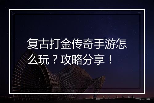 复古打金传奇手游怎么玩？攻略分享！