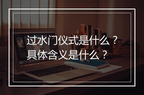 过水门仪式是什么？具体含义是什么？