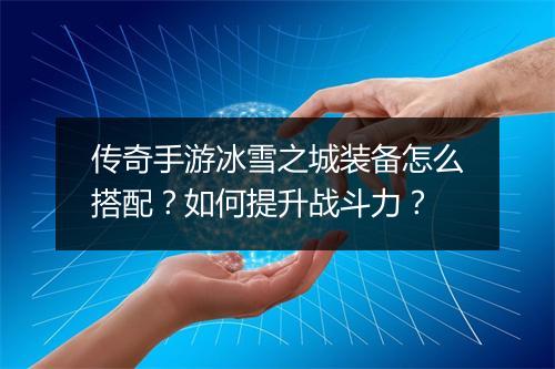 传奇手游冰雪之城装备怎么搭配？如何提升战斗力？