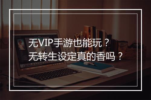 无VIP手游也能玩?无转生设定真的香吗?