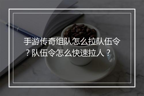 手游传奇组队怎么拉队伍令？队伍令怎么快速拉人？