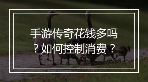 手游传奇花钱多吗？如何控制消费？