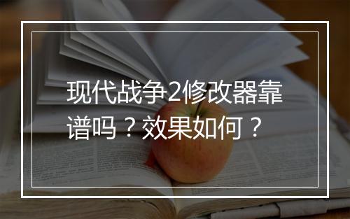 现代战争2修改器靠谱吗？效果如何？