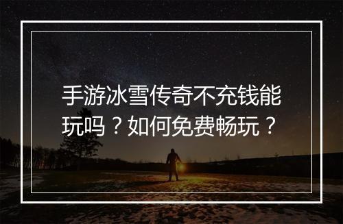 手游冰雪传奇不充钱能玩吗？如何免费畅玩？