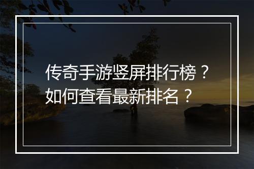 传奇手游竖屏排行榜？如何查看最新排名？
