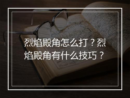 烈焰殿角怎么打？烈焰殿角有什么技巧？