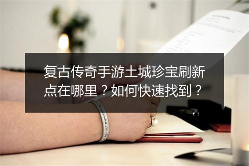 复古传奇手游土城珍宝刷新点在哪里？如何快速找到？