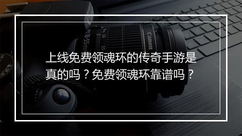 上线免费领魂环的传奇手游是真的吗？免费领魂环靠谱吗？
