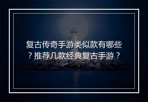 复古传奇手游类似款有哪些？推荐几款经典复古手游？