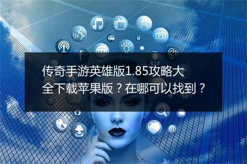 传奇手游英雄版1.85攻略大全下载苹果版？在哪可以找到？