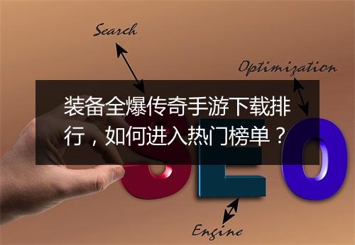 装备全爆传奇手游下载排行，如何进入热门榜单？