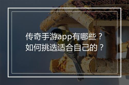 传奇手游app有哪些？如何挑选适合自己的？