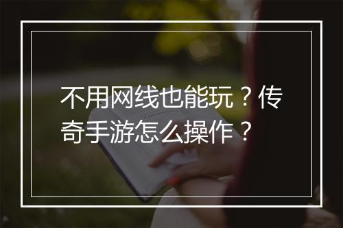 不用网线也能玩？传奇手游怎么操作？