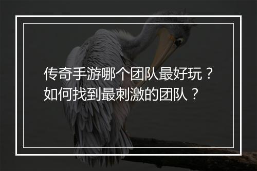 传奇手游哪个团队最好玩？如何找到最刺激的团队？