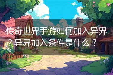 传奇世界手游如何加入异界？异界加入条件是什么？
