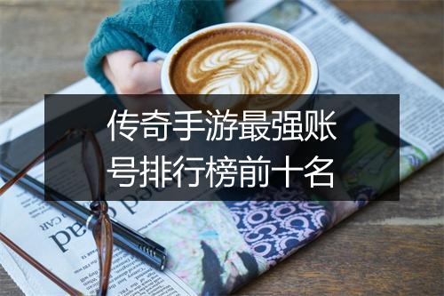 传奇手游最强账号排行榜前十名