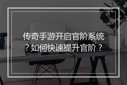 传奇手游开启官阶系统？如何快速提升官阶？