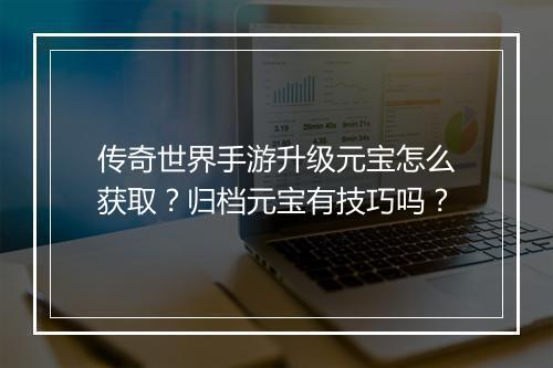 传奇世界手游升级元宝怎么获取？归档元宝有技巧吗？