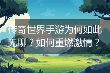 传奇世界手游为何如此无聊？如何重燃激情？