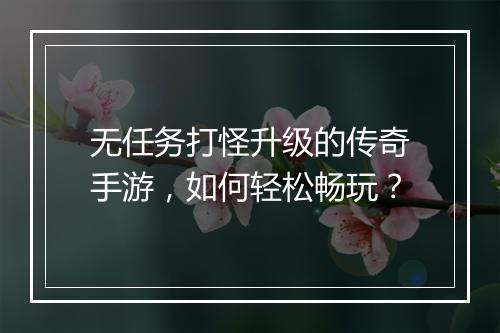 无任务打怪升级的传奇手游，如何轻松畅玩？