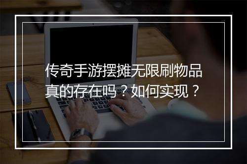 传奇手游摆摊无限刷物品真的存在吗？如何实现？