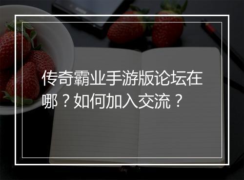 传奇霸业手游版论坛在哪？如何加入交流？