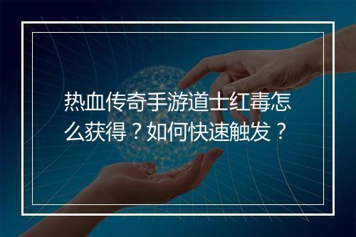 热血传奇手游道士红毒怎么获得？如何快速触发？