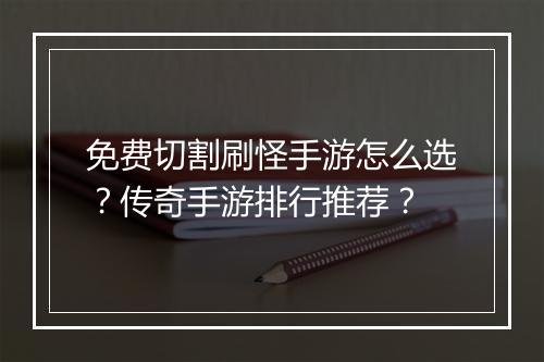 免费切割刷怪手游怎么选？传奇手游排行推荐？