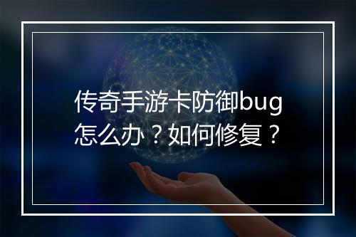 传奇手游卡防御bug怎么办？如何修复？
