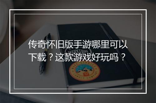 传奇怀旧版手游哪里可以下载？这款游戏好玩吗？