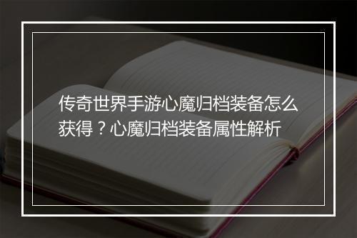 传奇世界手游心魔归档装备怎么获得？心魔归档装备属性解析