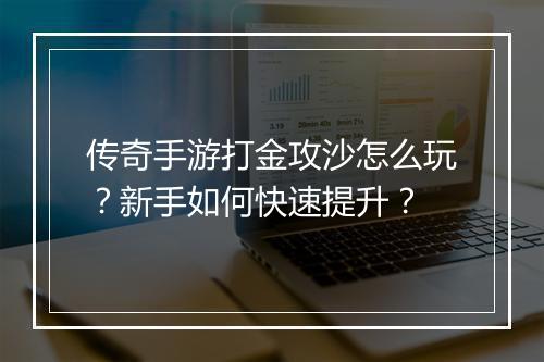 传奇手游打金攻沙怎么玩？新手如何快速提升？