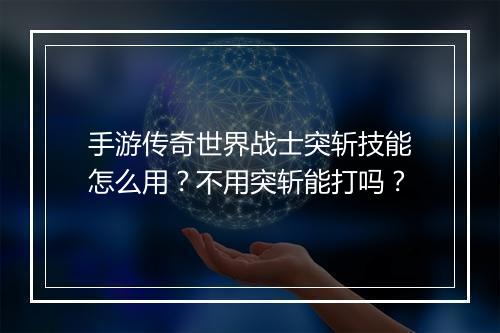 手游传奇世界战士突斩技能怎么用？不用突斩能打吗？