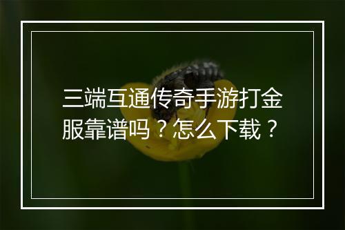 三端互通传奇手游打金服靠谱吗？怎么下载？