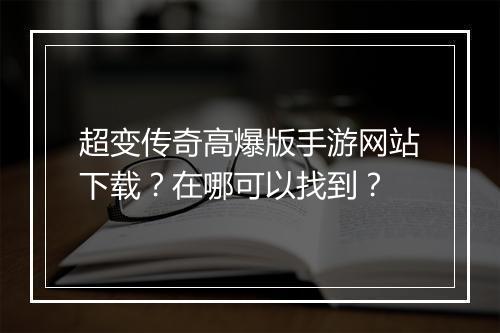 超变传奇高爆版手游网站下载？在哪可以找到？